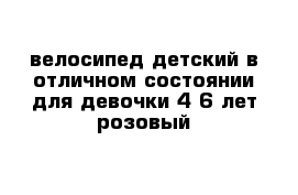 велосипед детский в отличном состоянии для девочки 4-6 лет розовый